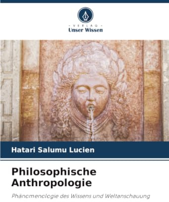 Philosophische Anthropologie: Phänomenologie des Wissens und Weltanschauung