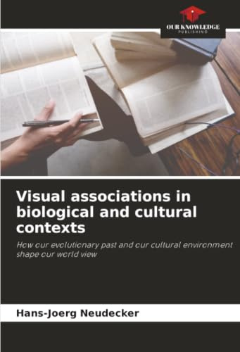 Visual associations in biological and cultural contexts: How our evolutionary past and our cultural environment shape our world view
