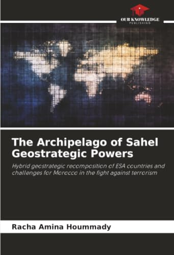 The Archipelago of Sahel Geostrategic Powers: Hybrid geostrategic recomposition of ESA countries and challenges for Morocco in the fight against terrorism