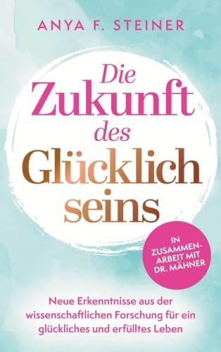 Die Zukunft des Glücklichseins: Neue Erkenntnisse aus der wissenschaftlichen Forschung für ein glückliches und erfülltes Leben