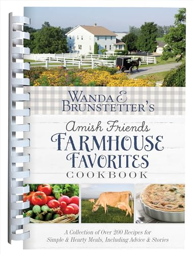 Wanda E. Brunstetter's Amish Friends Farmhouse Favorites Cookbook: A Collection of Over 200 Recipes for Simple and Hearty Meals, Including Advice and: ... & Hearty Meals, Including Advice & Stories