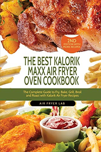 The Best Kalorik Maxx Air Fryer Oven Cookbook: The Complete Guide to Fry, Bake, Grill, Broil and Roast with Kalorik Air Fryer Recipes