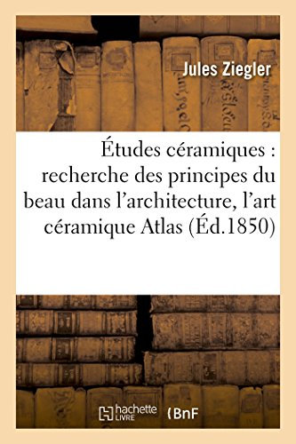 Études céramiques : recherche des principes du beau dans l'architecture, l'art céramique: Et La Forme En Général, Théorie de la Coloration Des Reliefs. Atlas (Arts)