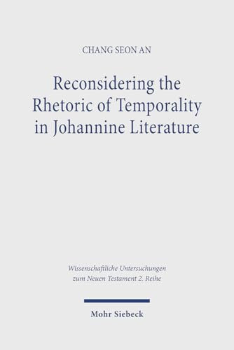 Reconsidering the Rhetoric of Temporality in Johannine Literature (Wissenschaftliche Untersuchungen zum Neuen Testament 2. Reihe)