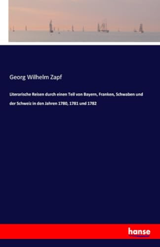Literarische Reisen durch einen Teil von Bayern, Franken, Schwaben und der Schweiz in den Jahren 1780, 1781 und 1782