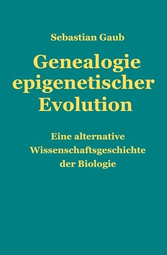 Genealogie epigenetischer Evolution: Eine alternative Wissenschaftsgeschichte der Biologie