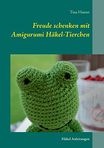 Freude schenken mit Amigurumi Häkel-Tierchen: Häkelanleitungen