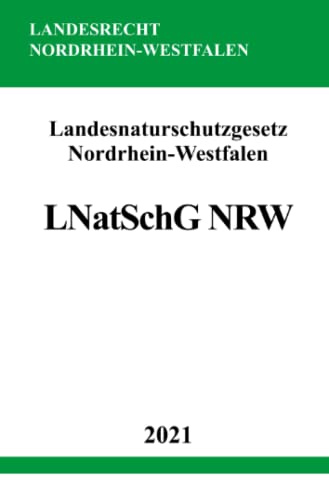 Landesnaturschutzgesetz Nordrhein-Westfalen (LNatSchG NRW): Gesetz zum Schutz der Natur in Nordrhein-Westfalen