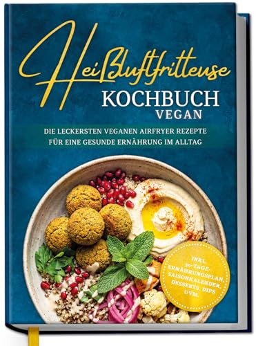 Heißluftfritteuse Kochbuch VEGAN: Die leckersten veganen Airfryer Rezepte für eine gesunde Ernährung im Alltag - inkl. 30-Tage-Ernährungsplan, Saisonkalender, Desserts, Dips uvm.