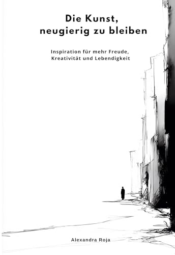 Die Kunst, neugierig zu bleiben: Inspiration für mehr Freude, Kreativität und Lebendigkeit