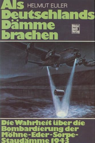 Als Deutschlands Dämme brachen. Die Wahrheit über die Bombardierung der Möhne-Eder-Sorpe-Staudämme 1943.