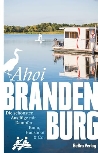 Ahoi, Brandenburg: Die schönsten Ausflüge mit Dampfer, Kanu, Hausboot & Co. (Unterwegs in Brandenburg)