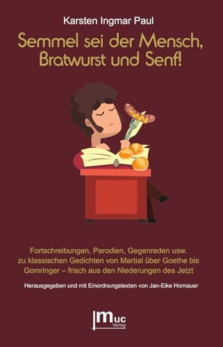 Semmel sei der Mensch, Bratwurst und Senf!: Fortschreibungen, Parodien, Gegenreden usw. zu klassischen Gedichten von Martial über Goethe bis ... mit Einordnungstexten von Jan-Eike Hornauer