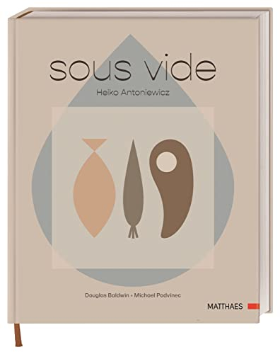Sous-vide: Das komplett neue Sous-vide-Buch von Heiko Antoniewicz. 50 komplexe Gerichte und umfassende Grundrezepte