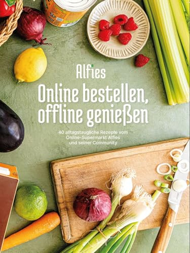 Online bestellen, offline genießen: 40 alltagstaugliche Rezepte vom Online-Supermarkt Alfies und seiner Community