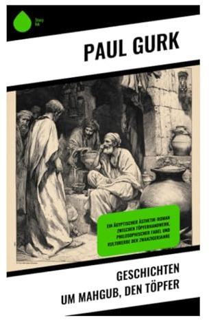 Geschichten um Mahgub, den Töpfer: Weisheitsparabeln aus Basar und Werkstatt zwischen orientalischem Märchen und deutscher Moderne