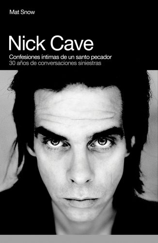 Nick Cave, Confesiones Intimas de un Santo Pecador / Nick Cave, Sinner Saint: 30 Anos de Conversaciones Siniestras / The True Confessions