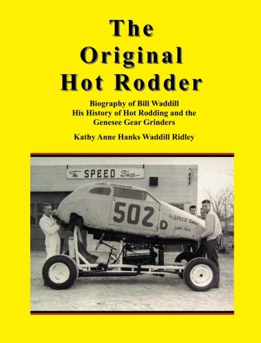 The Original Hot Rodder: Biography of Bill Waddill His History of Hot Rodding and the Genesee Gear Grinders