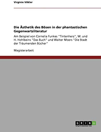 Die Ästhetik des Bösen in der phantastischen Gegenwartsliteratur: Am Beispiel von Cornelia Funkes Tintenherz, W. und H. Hohlbeins Das Buch und Walter Moers Die Stadt der Träumenden Bücher