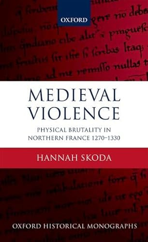 Medieval Violence: Physical Brutality in Northern France, 1270-1330 (Oxford Historical Monographs)