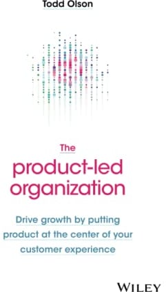 The Product-Led Organization: Drive Growth By Putting Product at the Center of Your Customer Experience
