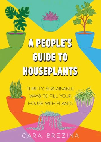 A People's Guide to Houseplants: Thrifty, Sustainable Ways to Fill Your Home with Plants