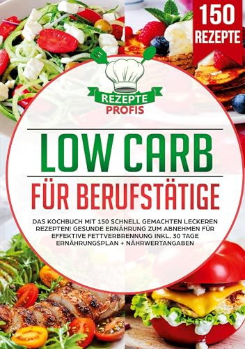 Low Carb für Berufstätige: Das Kochbuch mit 150 schnell gemachten leckeren Rezepten! Gesunde Ernährung zum Abnehmen für effektive Fettverbrennung inkl. 30 Tage Ernährungsplan + Nährwertangaben