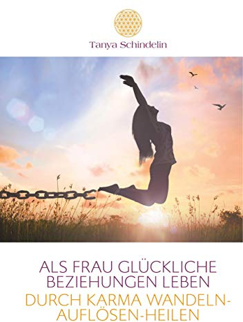 Als Frau glückliche Beziehungen leben durch Karma wandeln-auflösen-heilen: Das Fachbuch zur Transformation negativer Glaubensmuster und verletzter Gefühle aus Vorleben
