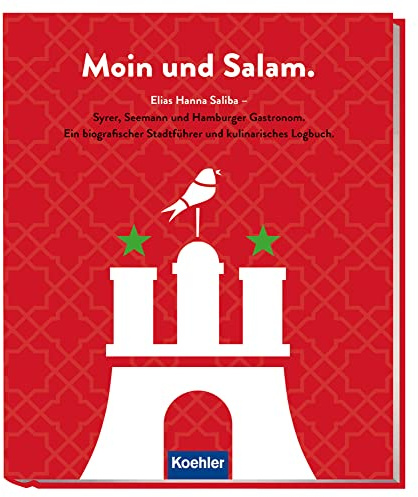 Moin und Salam: Elias Hanna Saliba - Syrer, Seemann und Hamburger Gastronom - Ein biografischer Stadtführer und kulinarisches Logbuch
