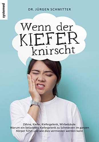 Wenn der Kiefer knirscht: Zähne, Kiefer, Kiefergelenk, Wirbelsäule: Warum ein belastetes Kiefergelenk zu Schmerzen im ganzen Körper führt und wie dies vermieden werden kann