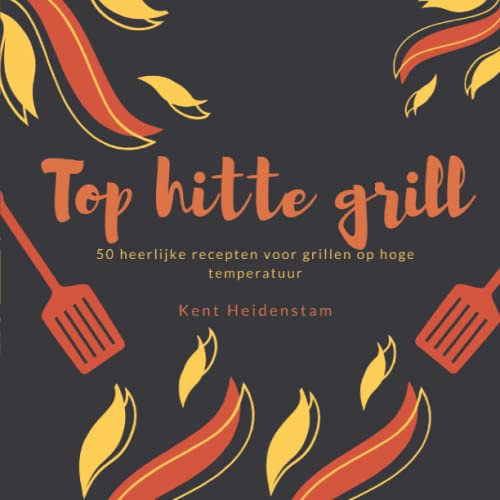 Top hitte grill: 50 heerlijke recepten voor grillen op hoge temperatuur