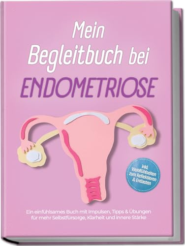 Mein Begleitbuch bei Endometriose: Ein einfühlsames Buch mit Impulsen, Tipps & Übungen für mehr Selbstfürsorge, Klarheit und innere Stärke – inkl. Wohlfühlseiten zum Reflektieren & Entlasten