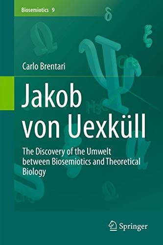 Jakob von Uexküll: The Discovery of the Umwelt between Biosemiotics and Theoretical Biology (Biosemiotics, 9, Band 9)