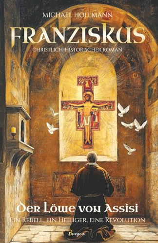 Franziskus – Der Löwe von Assisi: Ein Rebell, ein Heiliger, eine Revolution