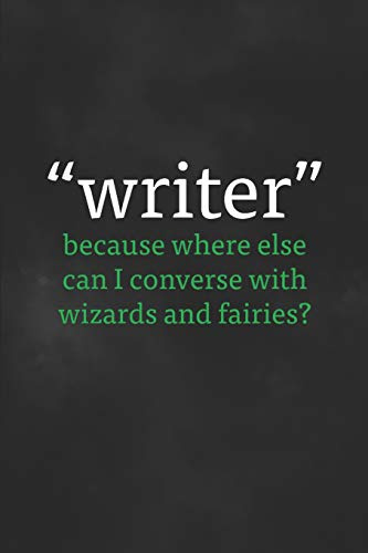 Writer...because where else can I converse with wizards and fairies?: Writing Notebook, 200 Pages (6 x 9)