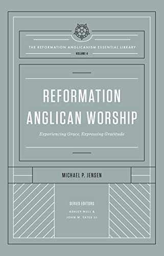 Reformation Anglican Worship: Experiencing Grace, Expressing Gratitude (The Reformation Anglicanism Essential Library, Volume 4)