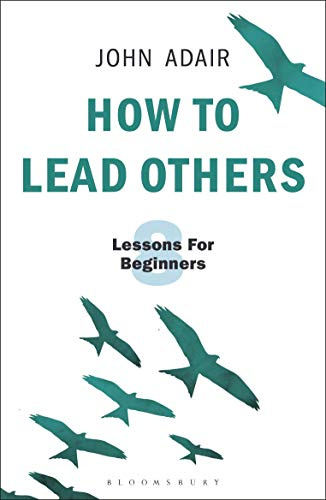 How to Lead Others: Eight Lessons for Beginners: 3 (The John Adair Masterclass Series)