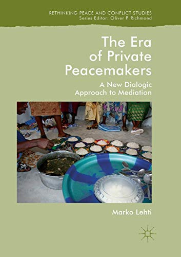 The Era of Private Peacemakers: A New Dialogic Approach to Mediation (Rethinking Peace and Conflict Studies)