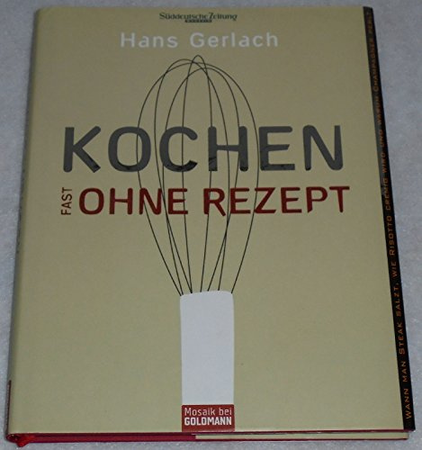 Kochen (fast) ohne Rezept: Wann man Steak salzt, wie Risotto cremig wird und warum Champagner perlt: Vorw. v. Jan Weiler (Mosaik HC bei Goldmann)