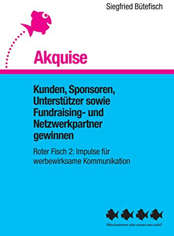 Akquise: Kunden, Sponsoren, Unterstützer sowie Fundraising- und Netzwerkpartner gewinnen (Der rote Fisch, Impulse für werbewirksame Kommunikation)