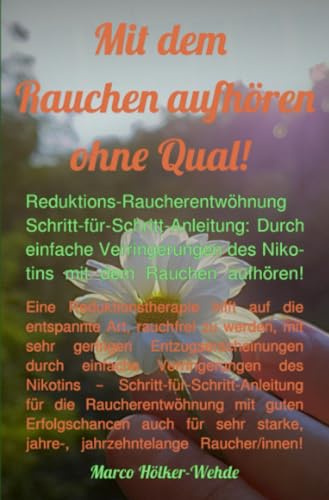 Mit dem Rauchen aufhören ohne Qual!: Reduktions-Raucherentwöhnung Schritt-für-Schritt-Anleitung: Durch einfache Verringerungen des Nikotins mit dem Rauchen aufhören!