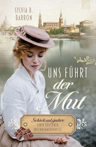 Uns führt der Mut: Schicksalsjahre einer Dresdner Unternehmerfamilie. Die Dresden-Saga, Band 1. 1932: Liebe zwischen Schokoladenformen, Hitler, Weltwirtschaftskrise und dem Glauben an die Wahrheit