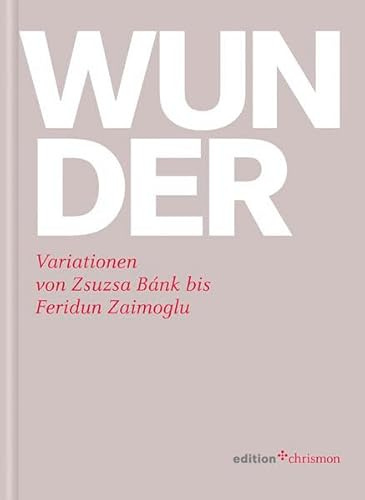 Wunder. Variationen von Zsusa Bánk bis Feridun Zaimoglu: Variationen von Zsuzsa Bánk bis Feridun Zaimoglu. Herausgegeben von der Stiftung der ... in Hessen und Nassau (edition chrismon)