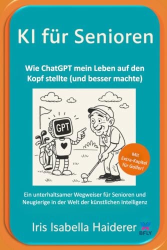 KI für Senioren - Wie ChatGPT mein Leben auf den Kopf stellte (und besser machte): Ein unterhaltsamer Wegweiser für Senioren und Neugierige in der Welt der künstlichen Intelligenz