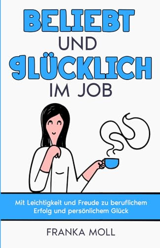 Beliebt und glücklich im Job: Mit Leichtigkeit und Freude zu beruflichem Erfolg und persönlichem Glück