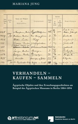 VERHANDELN – KAUFEN – SAMMELN: Ägyptische Objekte und ihre Erwerbungsgeschichten am Beispiel des Ägyptischen Museums in Berlin 1884–1894 (Schriften ... der Staatlichen Museen zu Berlin)