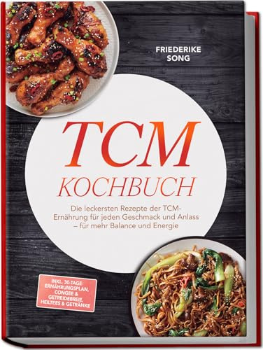 TCM Kochbuch: Die leckersten Rezepte der TCM-Ernährung für jeden Geschmack und Anlass – für mehr Balance und Energie – inkl. 30-Tage-Ernährungsplan, Congee & Getreidebreie, Heiltees & Getränke