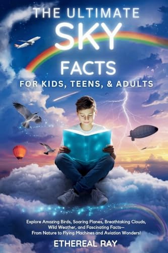 The Ultimate Sky Facts for Kids, Teens, & Adults: Explore Amazing Birds, Soaring Planes, Breathtaking Clouds, Wild Weather, and Fascinating Facts—From ... Wonders! (Eleven Worlds to Explore, Band 9)