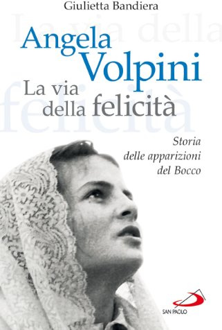 Angela Volpini. La via della felicità. Storia delle apparizioni del Bocco