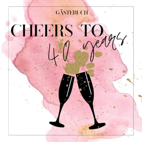 Gästebuch 40 Geburtstag - Cheers to 40 years pink / rosa: Gästebuch 40 Geburtstag zum ausfüllen, Gästebuch pink, modernes Gästebuch zum Festhalten von ... Frauen, Softvover, ca. 21x21 cm, 84 Seiten